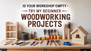 Is Your Workshop Empty? Try My Beginner Woodworking Projects